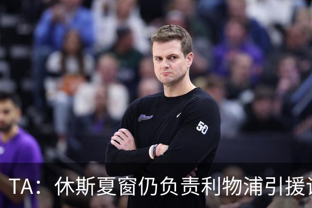 TA：休斯夏窗仍负责利物浦引援谈判工作，俱乐部有意巴尔科拉